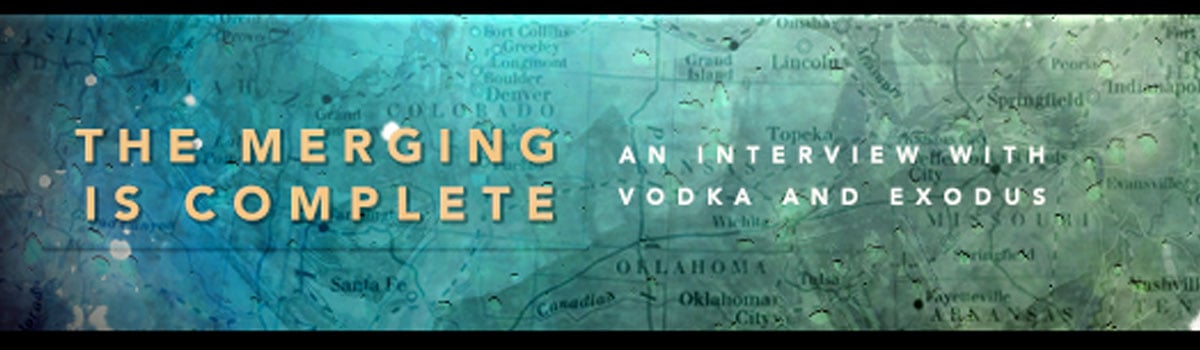 The Merging Is Complete: A Word with vodka and Exodus